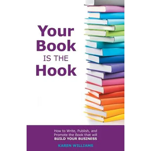 Your Book is the Hook: How to Write, Publish, and Promote the Book that will Build your Business