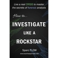 How to Investigate Like a Rockstar: Live a real crisis to master the secrets of forensic analysis