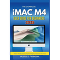The Complete iMac M4 User Guide for Beginners: Step-by-Step Instructions for Mastering macOS Sequoia and Apple Intelligence