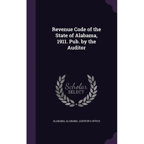 Revenue Code of the State of Alabama, 1911. Pub. by the Auditor