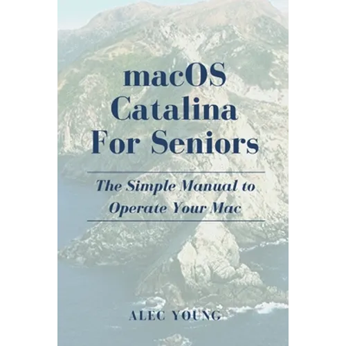 MacOS Catalina for Seniors: The Simple Manual to Operate Your Mac