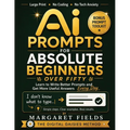 AI Prompts For Absolute Beginners Over Fifty: The Prompt Recipe Method - Simple Templates & Calm Somatic Habits for Better AI Responses Across Multipl