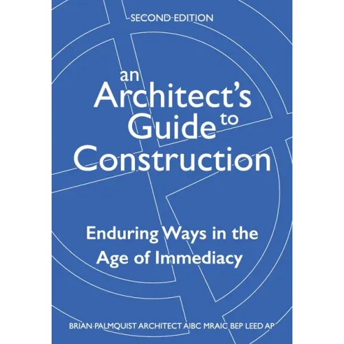 An Architect's Guide to Construction-Second Edition: Enduring Ways in the Age of Immediacy