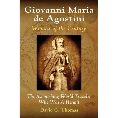 Giovanni Maria de Agostini, Wonder of the Century: The Astonishing World Traveler Who Was A Hermit