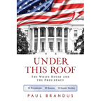 Under This Roof: The White House and the Presidency--21 Presidents, 21 Rooms, 21 Inside Stories