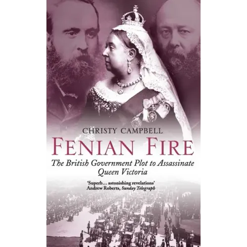 Fenian Fire: The British Government Plot to Assassinate Queen Victoria