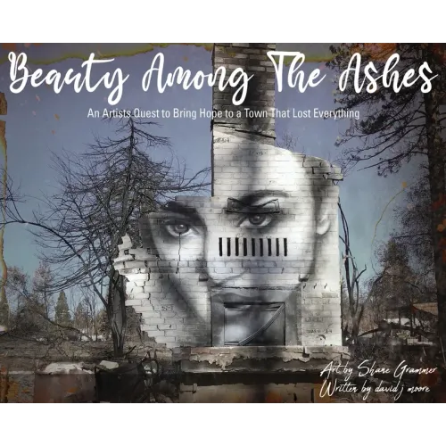 Beauty Among The Ashes: An Artist's Quest to Bring Hope to a Town That Lost Everything