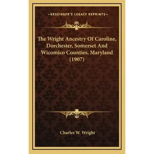 The Wright Ancestry Of Caroline, Dorchester, Somerset And Wicomico Counties, Maryland (1907)