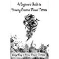A Beginner's Guide to Drawing Creative Flower Tattoos: Easy Way to Draw Flower Tattoos