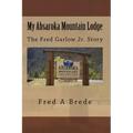 My Absaroka Mountain Lodge: The Fred Garlow Jr. Story