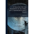 A Treatise On the Elements of Algebra, by G. Ainsworth and J. Yeats