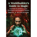 A Worldbuilder's Guide to Magic: Essentials for Writers, Game Developers and Dungeon Masters