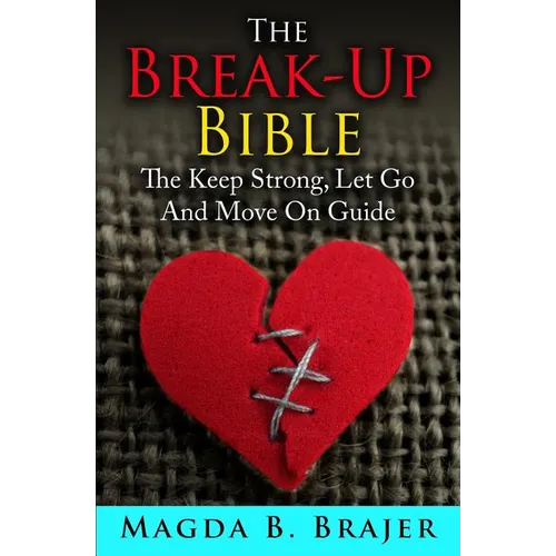 The Break-Up Bible: The Keep Strong, Let Go And Move On Guide
