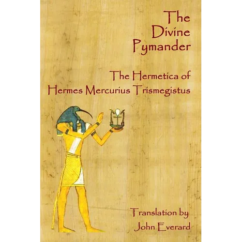 The Divine Pymander: The Hermetica Of Hermes Mercurius Trismegistus