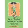 Save Me, God! I Fell in the Carpool: Help, Hope, and Humor for Drowning Moms