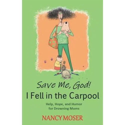 Save Me, God! I Fell in the Carpool: Help, Hope, and Humor for Drowning Moms