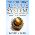 The Retirement Rescue System - How to Never Run Out Of Money In Retirement