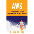 Aws: A Comprehensive Guide to Mastering Amazon Web Services