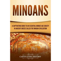 Minoans: A Captivating Guide to an Essential Bronze Age Society in Ancient Greece Called the Minoan Civilization