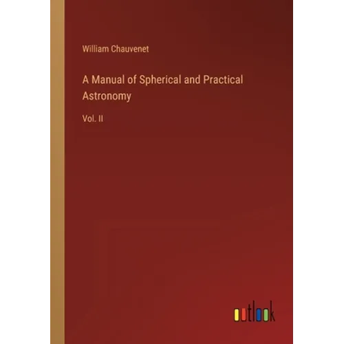 A Manual of Spherical and Practical Astronomy: Vol. II