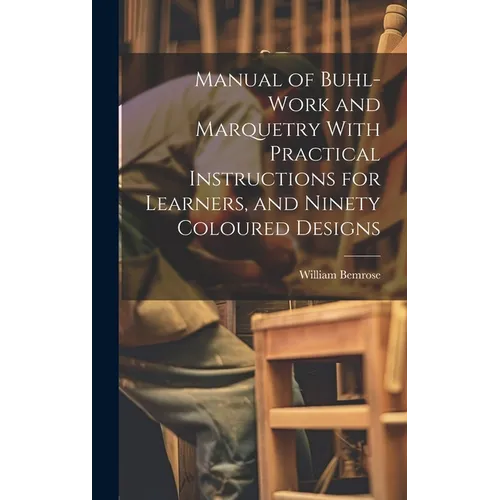 Manual of Buhl-work and Marquetry With Practical Instructions for Learners, and Ninety Coloured Designs