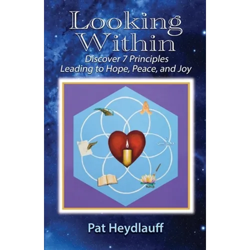 Looking Within: Discover 7 Principles Leading to Hope, Peace, and Joy