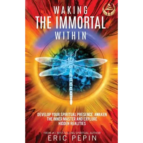 Waking the Immortal Within: Develop Your Spiritual Presence, Awaken the Inner Master and Explore Hidden Realities