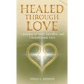 Healed Through Love: A Journey of Faith, Sacrifice and Unconditional Love