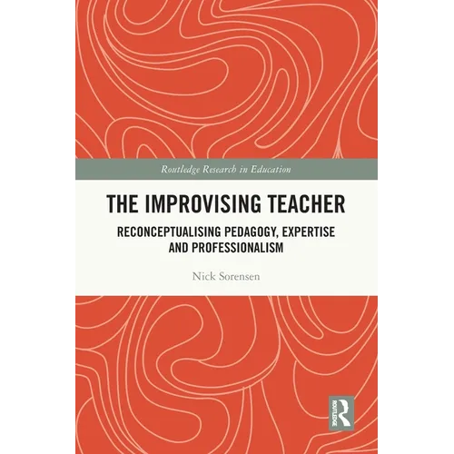 The Improvising Teacher: Reconceptualising Pedagogy, Expertise and Professionalism