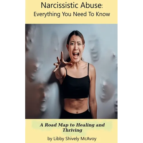 Narcissistic Abuse: Everything You Need to Know A Road Map to Healing and Thriving