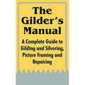 The Gilder's Manual: A Complete Guide to Gilding and Silvering, Picture Framing and Repairing