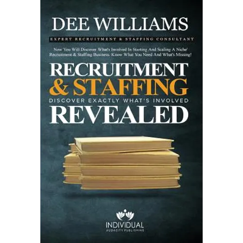 Recruitment and Staffing Revealed: Discover Exactly What's Is Involved with Starting and Scaling Your Niche' Recruitment and Staffing Business