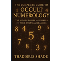 The Complete Guide to Occult Numerology: The Hidden Power of Numbers and Their Mystical Meanings