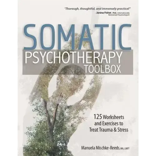 Somatic Psychotherapy Toolbox: 125 Worksheets and Exercises to Treat Trauma & Stress