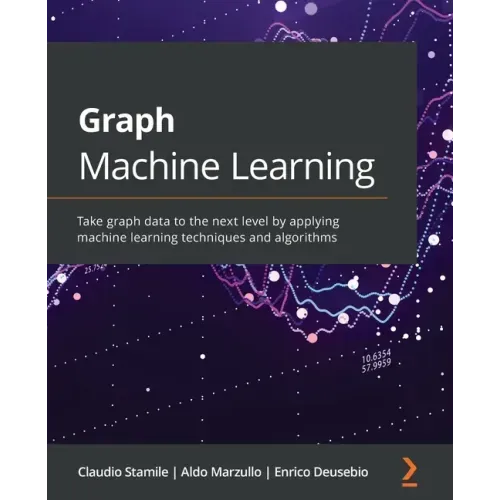 Graph Machine Learning: Take graph data to the next level by applying machine learning techniques and algorithms