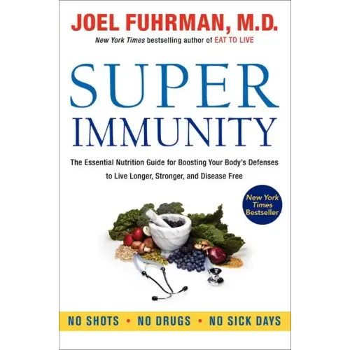 Super Immunity: The Essential Nutrition Guide for Boosting Your Body's Defenses to Live Longer, Stronger, and Disease Free