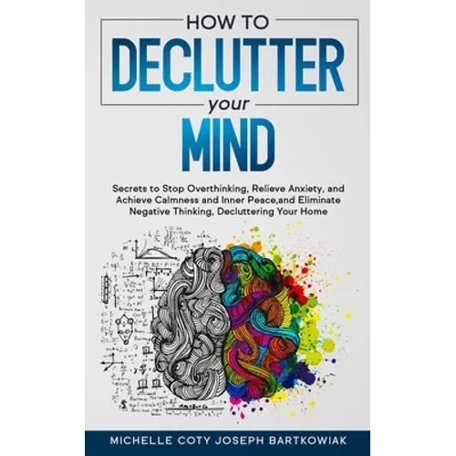 How to Declutter Your Mind: Secrets to Stop Overthinking, Relieve Anxiety, and Achieve Calmness and Inner Peace, and Eliminate Negative Thinking, Decl