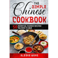 The Simple Chinese Cookbook: 50 Essential Chinese Recipes You Need To Have