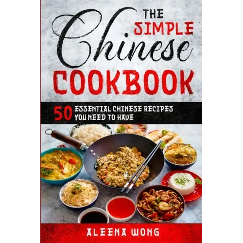 The Simple Chinese Cookbook: 50 Essential Chinese Recipes You Need To Have