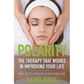 Polarity: The Therapy That Works in Improving Your Life - How to Use Polarity in Everyday Life