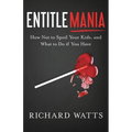Entitlemania: How Not to Spoil Your Kids, and What to Do If You Have