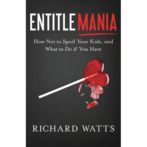 Entitlemania: How Not to Spoil Your Kids, and What to Do If You Have