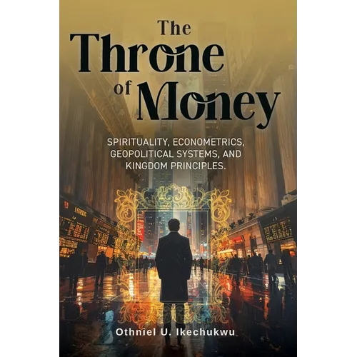 The Throne of Money: Spirituality, Econometrics, Geopolitical Systems, and Kingdom Principles.
