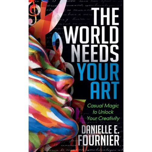 The World Needs Your Art: Casual Magic to Unlock Your Creativity