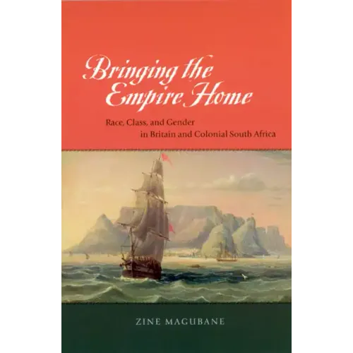Bringing the Empire Home: Race, Class, and Gender in Britain and Colonial South Africa