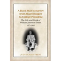 A Black Man's Journey from Sharecropper to College President: The Life and Work of William Johnson Trent, 1873-1963