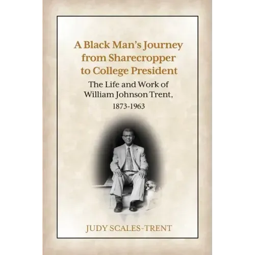 A Black Man's Journey from Sharecropper to College President: The Life and Work of William Johnson Trent, 1873-1963