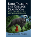 Fairy Tales in the College Classroom: Essays to Spark Lesson Plan Ideas Across the Curriculum