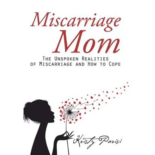 Miscarriage Mom: The Unspoken Realities of Miscarriage and How to Cope