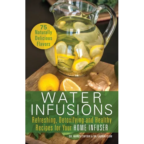 Water Infusions: Refreshing, Detoxifying and Healthy Recipes for Your Home Infuser